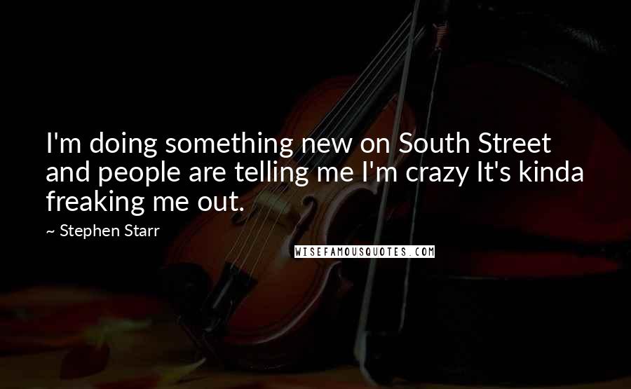 Stephen Starr Quotes: I'm doing something new on South Street and people are telling me I'm crazy It's kinda freaking me out.