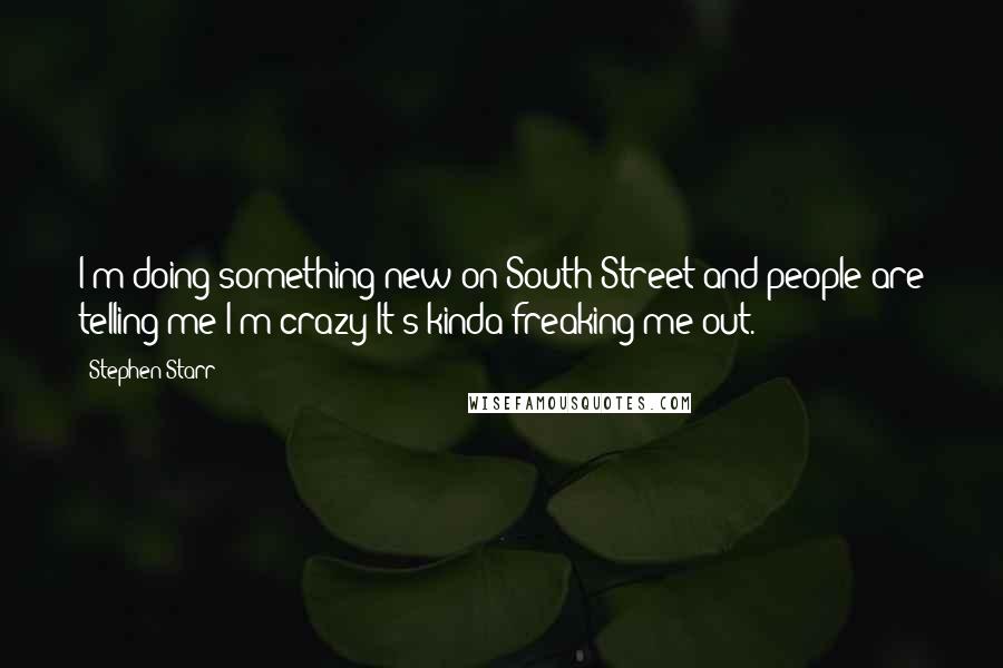 Stephen Starr Quotes: I'm doing something new on South Street and people are telling me I'm crazy It's kinda freaking me out.