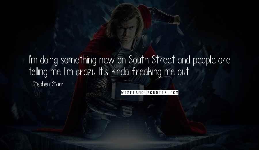 Stephen Starr Quotes: I'm doing something new on South Street and people are telling me I'm crazy It's kinda freaking me out.