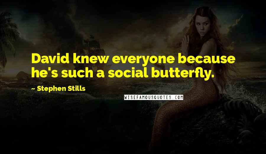 Stephen Stills Quotes: David knew everyone because he's such a social butterfly.