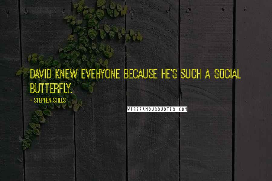 Stephen Stills Quotes: David knew everyone because he's such a social butterfly.