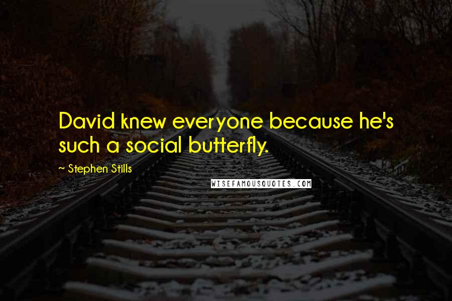 Stephen Stills Quotes: David knew everyone because he's such a social butterfly.