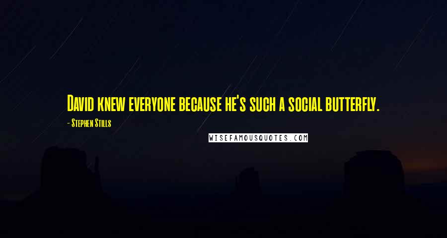 Stephen Stills Quotes: David knew everyone because he's such a social butterfly.