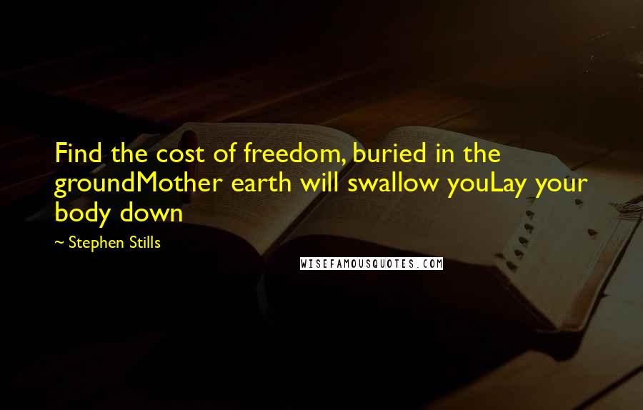 Stephen Stills Quotes: Find the cost of freedom, buried in the groundMother earth will swallow youLay your body down