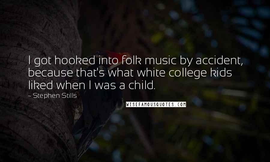 Stephen Stills Quotes: I got hooked into folk music by accident, because that's what white college kids liked when I was a child.