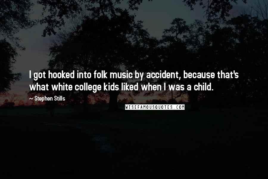 Stephen Stills Quotes: I got hooked into folk music by accident, because that's what white college kids liked when I was a child.