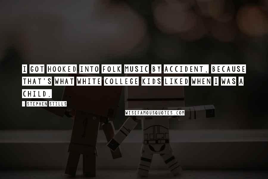 Stephen Stills Quotes: I got hooked into folk music by accident, because that's what white college kids liked when I was a child.