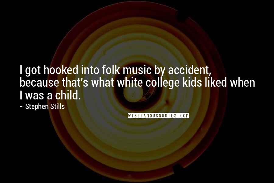 Stephen Stills Quotes: I got hooked into folk music by accident, because that's what white college kids liked when I was a child.