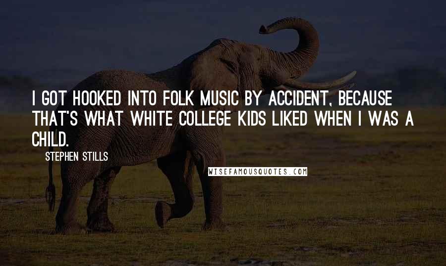 Stephen Stills Quotes: I got hooked into folk music by accident, because that's what white college kids liked when I was a child.