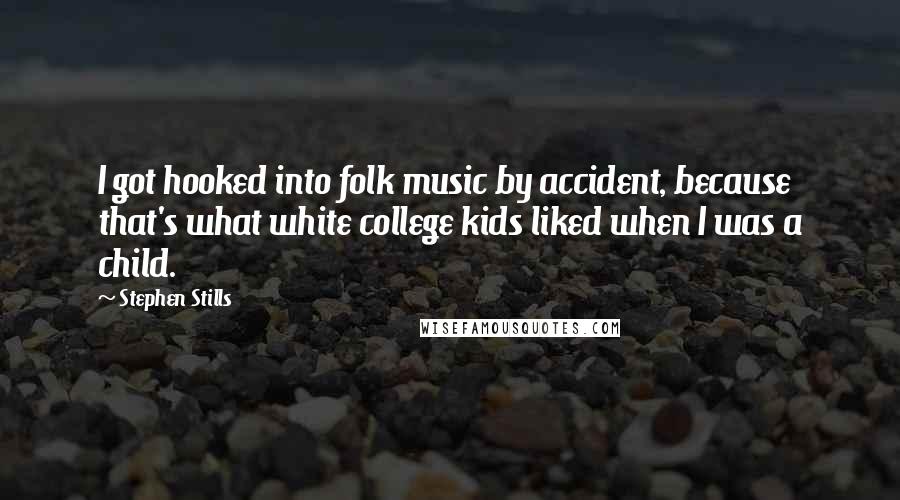 Stephen Stills Quotes: I got hooked into folk music by accident, because that's what white college kids liked when I was a child.