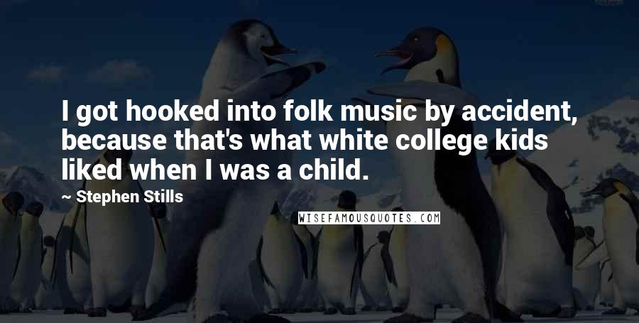 Stephen Stills Quotes: I got hooked into folk music by accident, because that's what white college kids liked when I was a child.