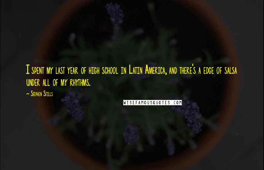 Stephen Stills Quotes: I spent my last year of high school in Latin America, and there's a edge of salsa under all of my rhythms.