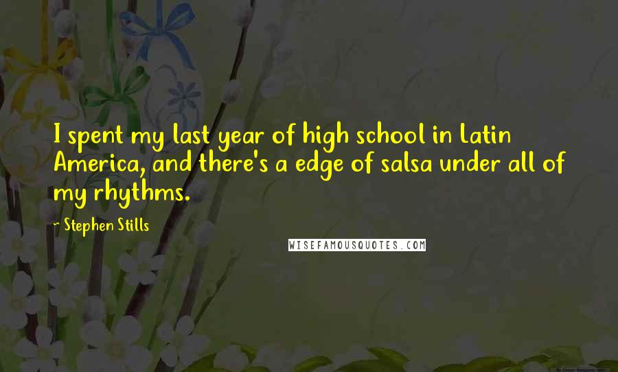 Stephen Stills Quotes: I spent my last year of high school in Latin America, and there's a edge of salsa under all of my rhythms.