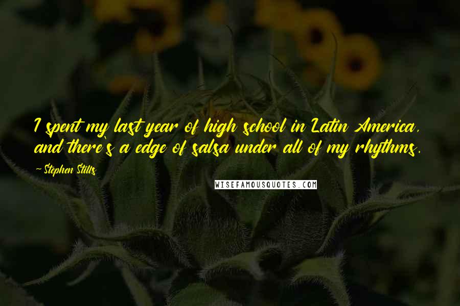 Stephen Stills Quotes: I spent my last year of high school in Latin America, and there's a edge of salsa under all of my rhythms.