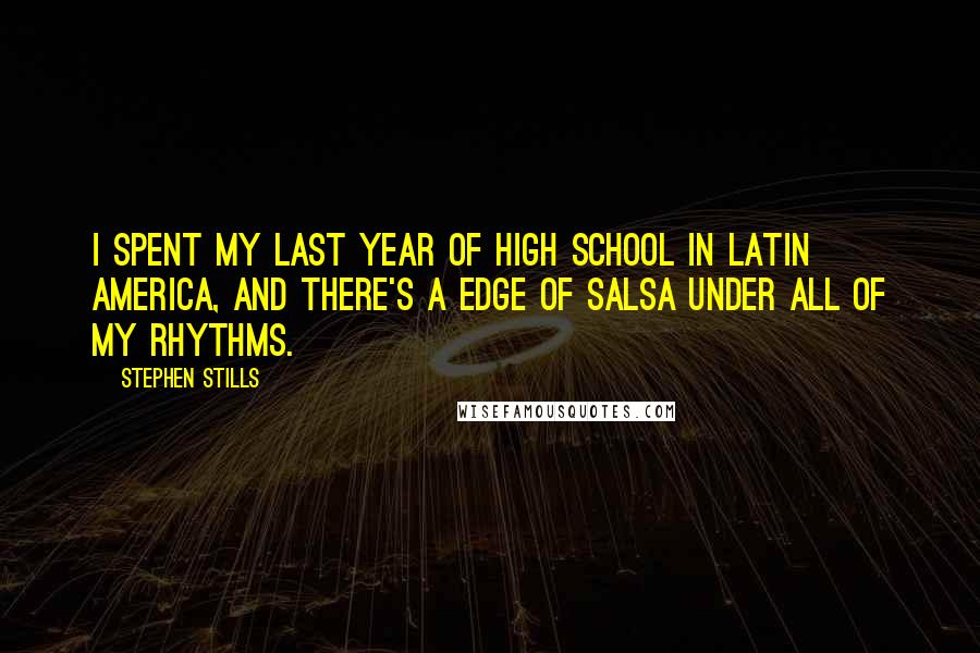 Stephen Stills Quotes: I spent my last year of high school in Latin America, and there's a edge of salsa under all of my rhythms.