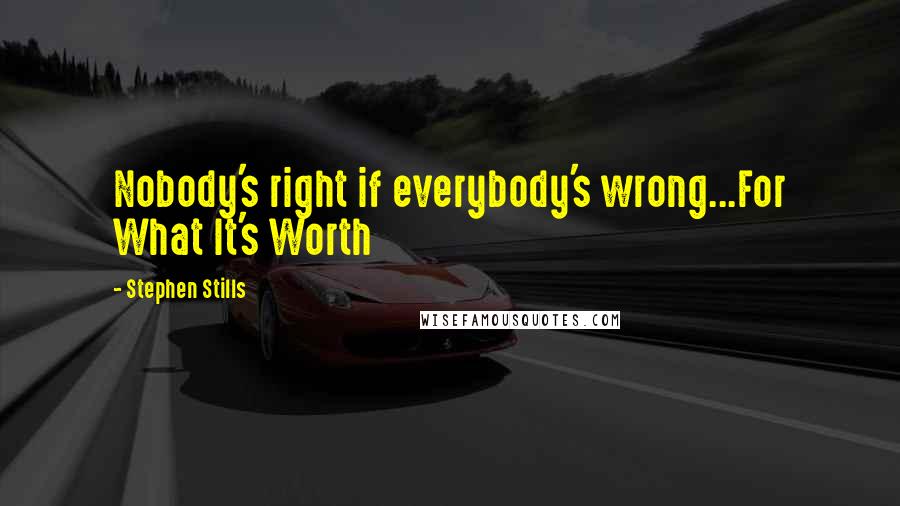 Stephen Stills Quotes: Nobody's right if everybody's wrong...For What It's Worth