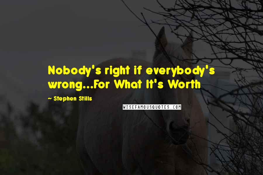 Stephen Stills Quotes: Nobody's right if everybody's wrong...For What It's Worth