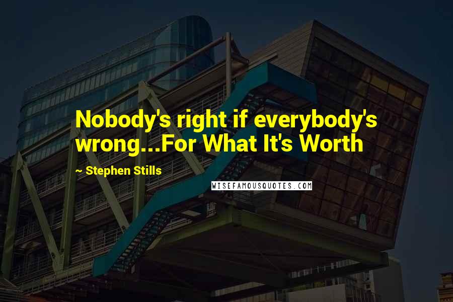 Stephen Stills Quotes: Nobody's right if everybody's wrong...For What It's Worth