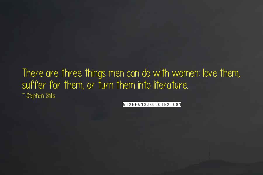 Stephen Stills Quotes: There are three things men can do with women: love them, suffer for them, or turn them into literature.