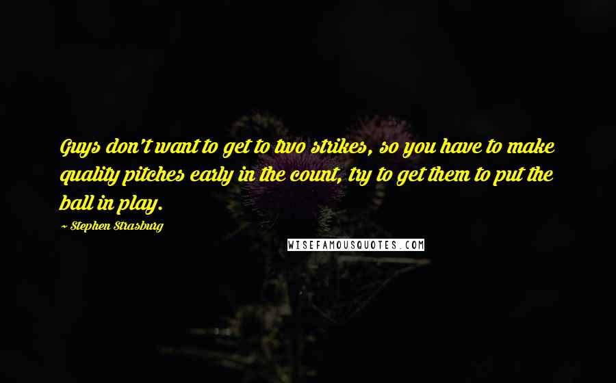 Stephen Strasburg Quotes: Guys don't want to get to two strikes, so you have to make quality pitches early in the count, try to get them to put the ball in play.