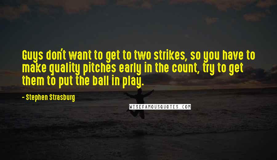Stephen Strasburg Quotes: Guys don't want to get to two strikes, so you have to make quality pitches early in the count, try to get them to put the ball in play.