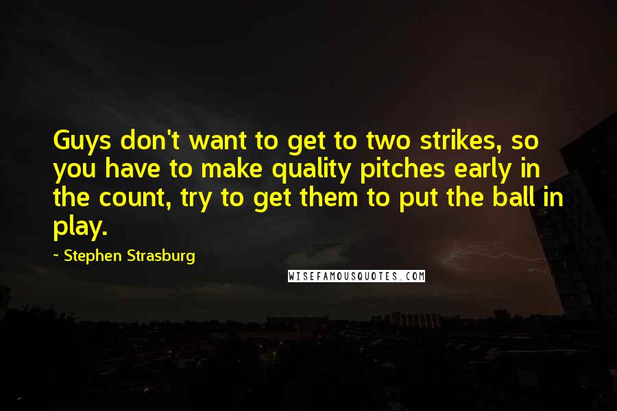 Stephen Strasburg Quotes: Guys don't want to get to two strikes, so you have to make quality pitches early in the count, try to get them to put the ball in play.