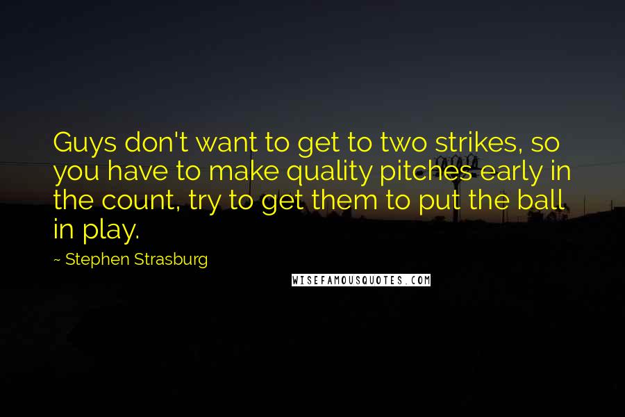 Stephen Strasburg Quotes: Guys don't want to get to two strikes, so you have to make quality pitches early in the count, try to get them to put the ball in play.