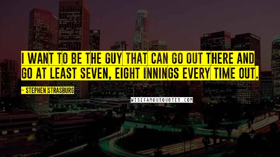 Stephen Strasburg Quotes: I want to be the guy that can go out there and go at least seven, eight innings every time out.