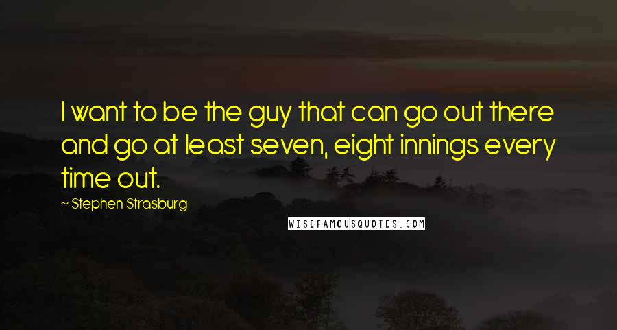 Stephen Strasburg Quotes: I want to be the guy that can go out there and go at least seven, eight innings every time out.