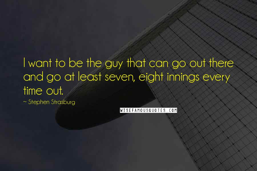 Stephen Strasburg Quotes: I want to be the guy that can go out there and go at least seven, eight innings every time out.