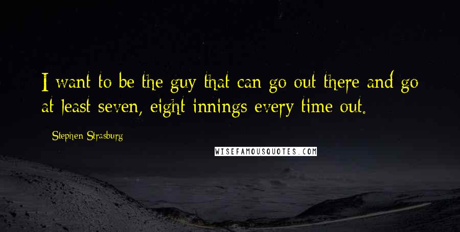 Stephen Strasburg Quotes: I want to be the guy that can go out there and go at least seven, eight innings every time out.