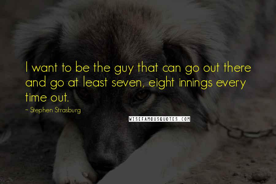 Stephen Strasburg Quotes: I want to be the guy that can go out there and go at least seven, eight innings every time out.