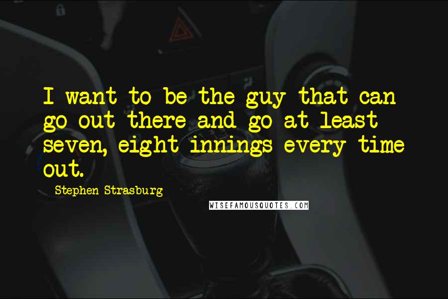 Stephen Strasburg Quotes: I want to be the guy that can go out there and go at least seven, eight innings every time out.