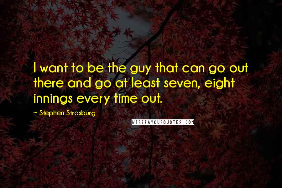 Stephen Strasburg Quotes: I want to be the guy that can go out there and go at least seven, eight innings every time out.