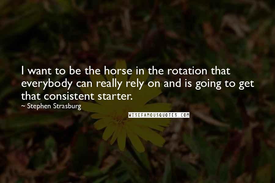 Stephen Strasburg Quotes: I want to be the horse in the rotation that everybody can really rely on and is going to get that consistent starter.