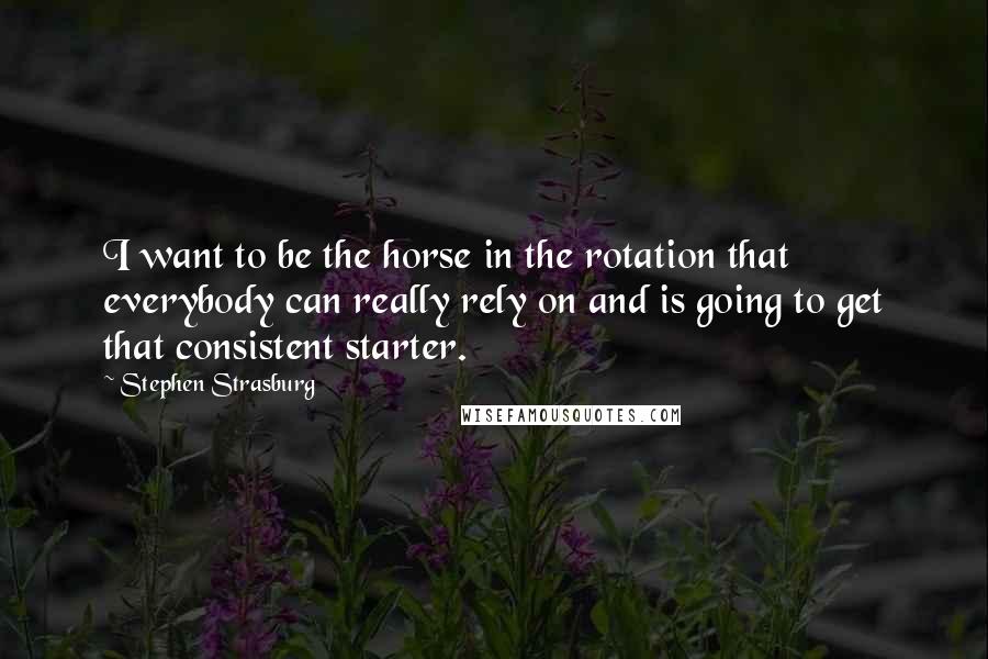 Stephen Strasburg Quotes: I want to be the horse in the rotation that everybody can really rely on and is going to get that consistent starter.