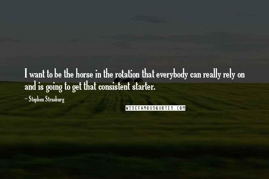 Stephen Strasburg Quotes: I want to be the horse in the rotation that everybody can really rely on and is going to get that consistent starter.