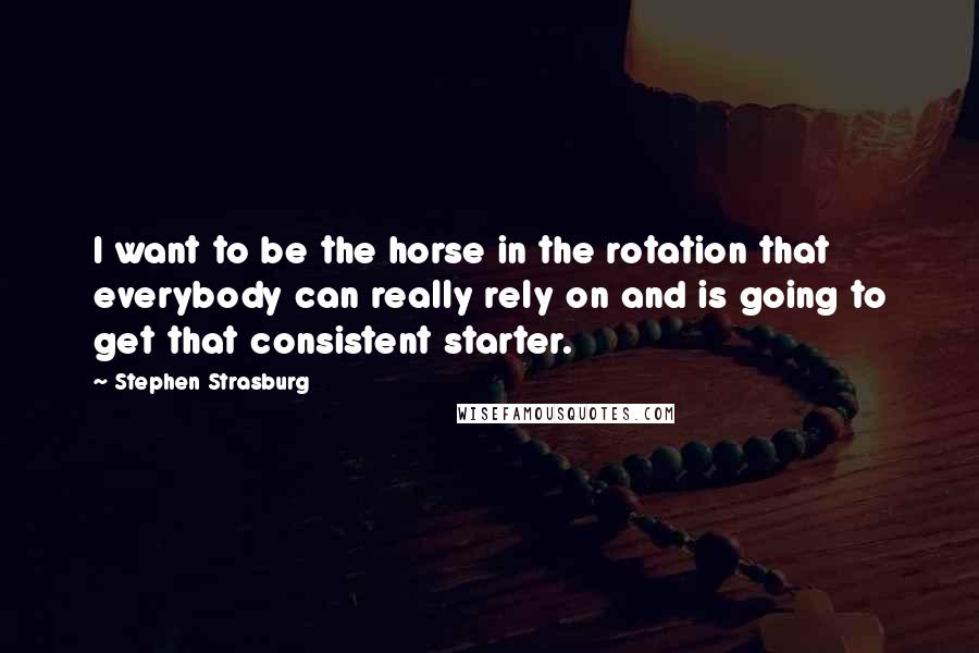 Stephen Strasburg Quotes: I want to be the horse in the rotation that everybody can really rely on and is going to get that consistent starter.