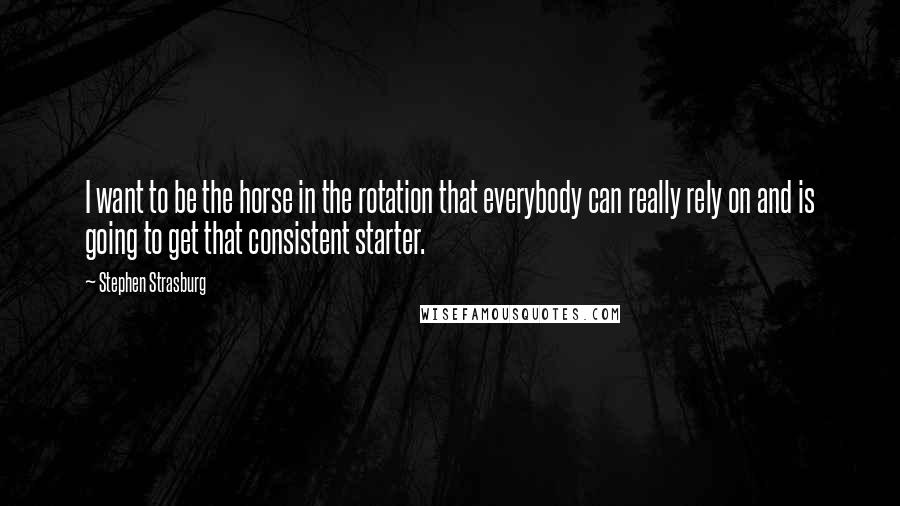 Stephen Strasburg Quotes: I want to be the horse in the rotation that everybody can really rely on and is going to get that consistent starter.