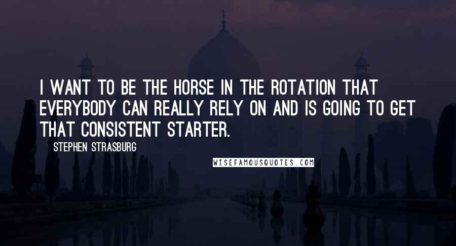 Stephen Strasburg Quotes: I want to be the horse in the rotation that everybody can really rely on and is going to get that consistent starter.