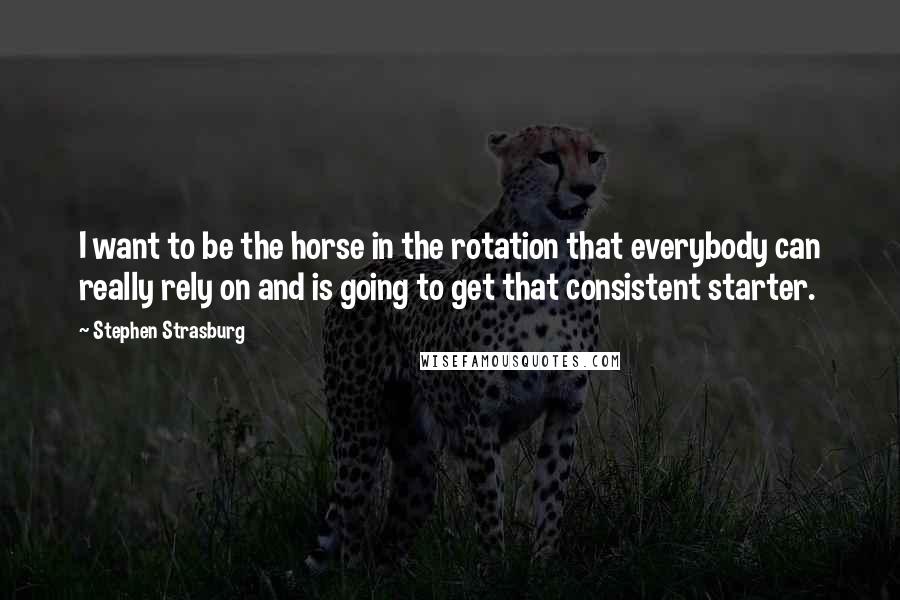 Stephen Strasburg Quotes: I want to be the horse in the rotation that everybody can really rely on and is going to get that consistent starter.