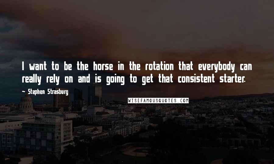 Stephen Strasburg Quotes: I want to be the horse in the rotation that everybody can really rely on and is going to get that consistent starter.