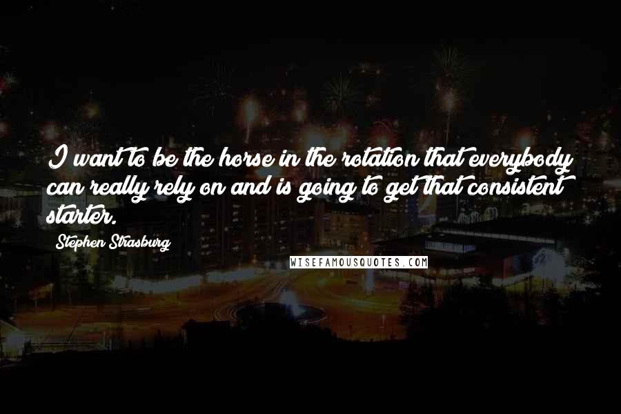 Stephen Strasburg Quotes: I want to be the horse in the rotation that everybody can really rely on and is going to get that consistent starter.