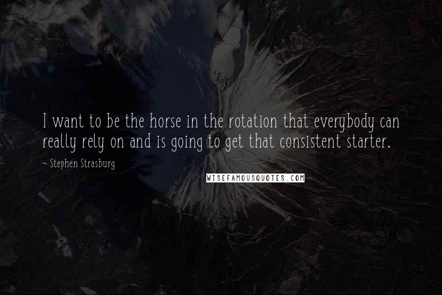 Stephen Strasburg Quotes: I want to be the horse in the rotation that everybody can really rely on and is going to get that consistent starter.