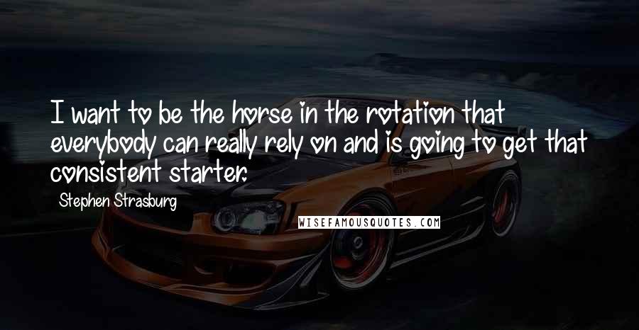 Stephen Strasburg Quotes: I want to be the horse in the rotation that everybody can really rely on and is going to get that consistent starter.