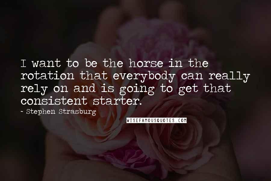 Stephen Strasburg Quotes: I want to be the horse in the rotation that everybody can really rely on and is going to get that consistent starter.