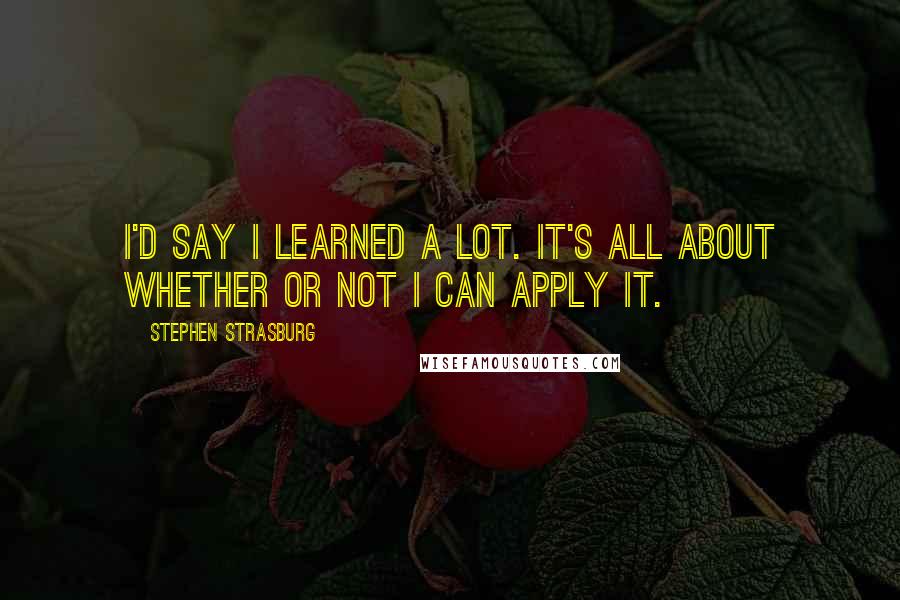 Stephen Strasburg Quotes: I'd say I learned a lot. It's all about whether or not I can apply it.