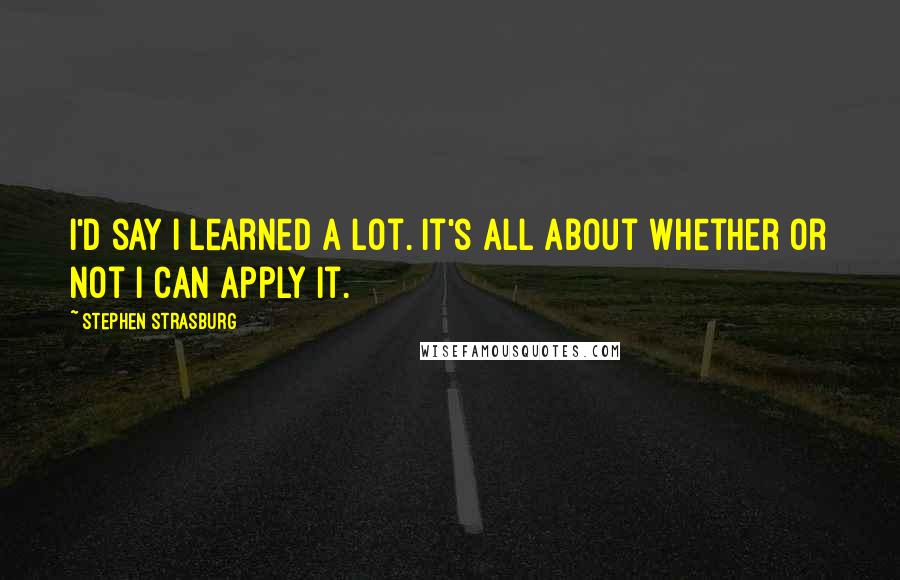 Stephen Strasburg Quotes: I'd say I learned a lot. It's all about whether or not I can apply it.