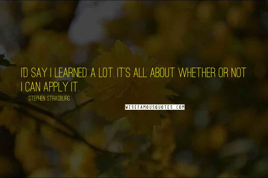 Stephen Strasburg Quotes: I'd say I learned a lot. It's all about whether or not I can apply it.