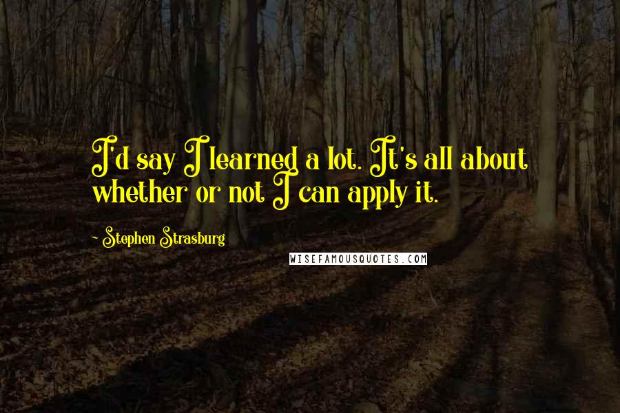 Stephen Strasburg Quotes: I'd say I learned a lot. It's all about whether or not I can apply it.